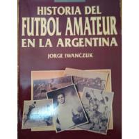 Historia Futbol Amateur Argentina Impecable Iwanczuk 1a Ed. segunda mano  Argentina