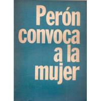 Perón Convoca A La Mujer - Perón, Tte. Gral. Juan Domingo segunda mano  Argentina