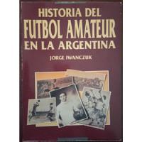  Historia Del Fútbol Amateur En La Argentina Jorge Iwanczuk segunda mano  Argentina